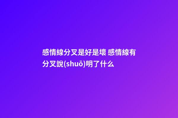 感情線分叉是好是壞 感情線有分叉說(shuō)明了什么